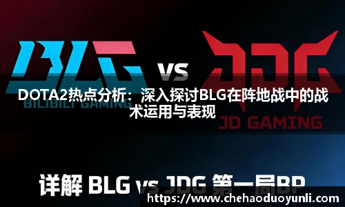 DOTA2热点分析:深入探讨BLG在阵地战中的战术运用与表现